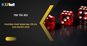 789 tài xỉu trên Kubet: Phương pháp đánh bại tối ưu cho người chơi