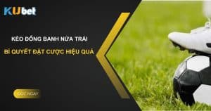 Hiểu rõ kèo đồng banh nửa trái trên Kubet: Bí quyết đặt cược hiệu quả