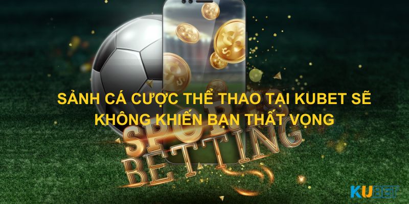 Sảnh cá cược thể thao tại Kubet sẽ không khiến bạn thất vọng