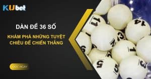 Dàn đề 36 số trên Kubet - Khám phá những tuyệt chiêu để chiến thắng