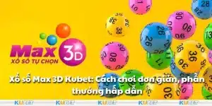 Xổ số Max 3D Kubet: Cách chơi đơn giản, phần thưởng hấp dẫn